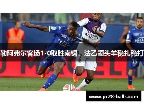 勒阿弗尔客场1-0取胜南锡，法乙领头羊稳扎稳打