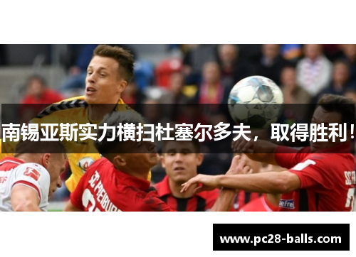 南锡亚斯实力横扫杜塞尔多夫，取得胜利！