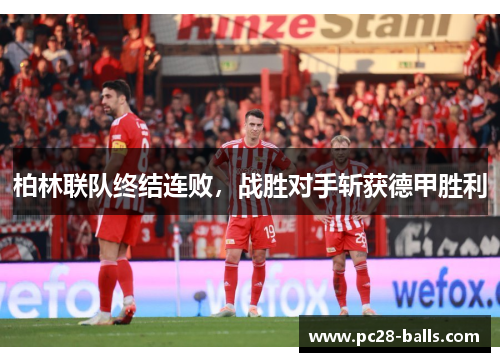 柏林联队终结连败，战胜对手斩获德甲胜利
