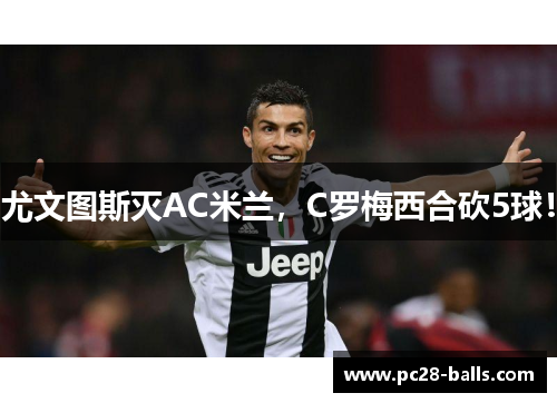 尤文图斯灭AC米兰，C罗梅西合砍5球！