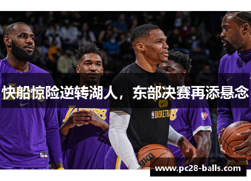 快船惊险逆转湖人，东部决赛再添悬念