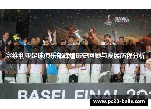 塞维利亚足球俱乐部辉煌历史回顾与发展历程分析