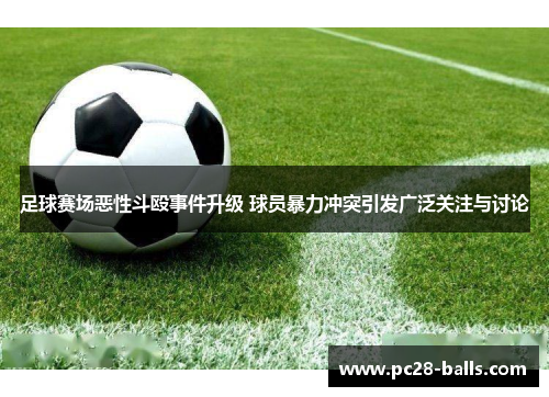 足球赛场恶性斗殴事件升级 球员暴力冲突引发广泛关注与讨论