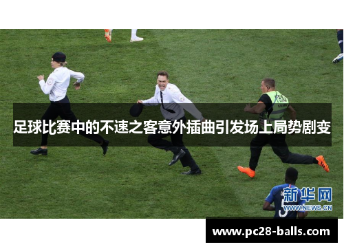 足球比赛中的不速之客意外插曲引发场上局势剧变