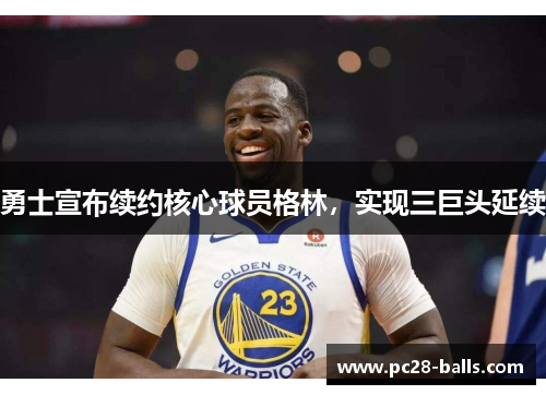 勇士宣布续约核心球员格林，实现三巨头延续