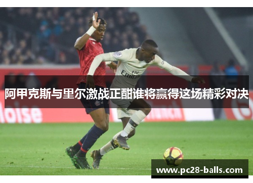阿甲克斯与里尔激战正酣谁将赢得这场精彩对决
