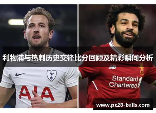 利物浦与热刺历史交锋比分回顾及精彩瞬间分析