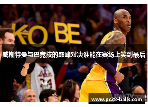 威斯特曼与巴竞技的巅峰对决谁能在赛场上笑到最后